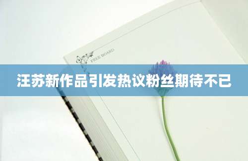 汪苏新作品引发热议粉丝期待不已