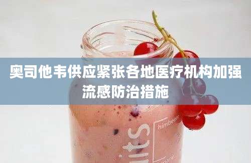 奥司他韦供应紧张各地医疗机构加强流感防治措施