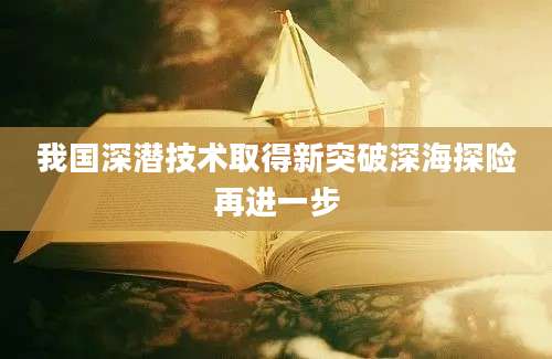 我国深潜技术取得新突破深海探险再进一步