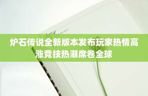 炉石传说全新版本发布玩家热情高涨竞技热潮席卷全球