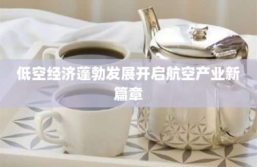 低空经济蓬勃发展开启航空产业新篇章