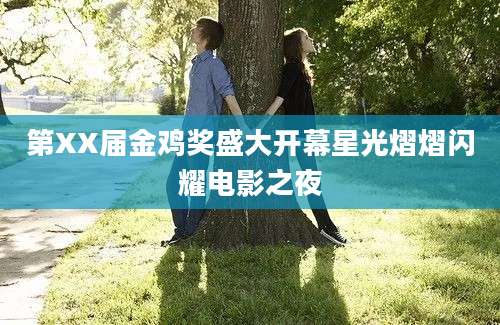 第XX届金鸡奖盛大开幕星光熠熠闪耀电影之夜