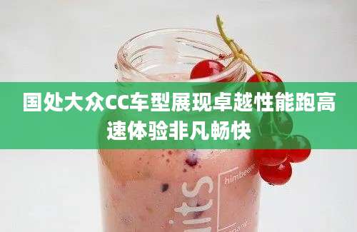 国处大众CC车型展现卓越性能跑高速体验非凡畅快