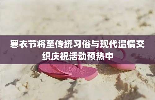 寒衣节将至传统习俗与现代温情交织庆祝活动预热中