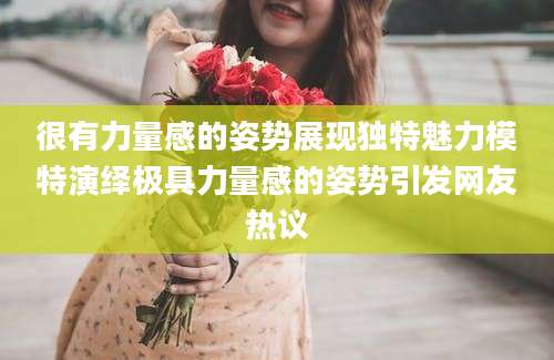 很有力量感的姿势展现独特魅力模特演绎极具力量感的姿势引发网友热议