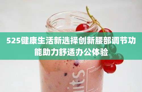 525健康生活新选择创新腰部调节功能助力舒适办公体验