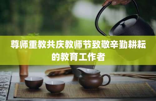 尊师重教共庆教师节致敬辛勤耕耘的教育工作者