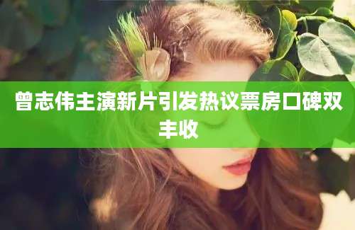 曾志伟主演新片引发热议票房口碑双丰收
