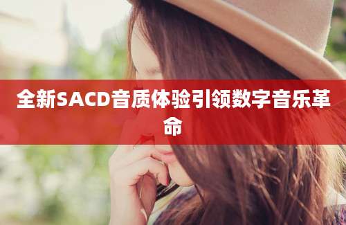 全新SACD音质体验引领数字音乐革命