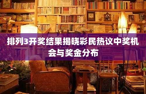 排列3开奖结果揭晓彩民热议中奖机会与奖金分布