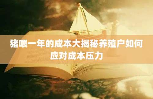 猪喂一年的成本大揭秘养殖户如何应对成本压力