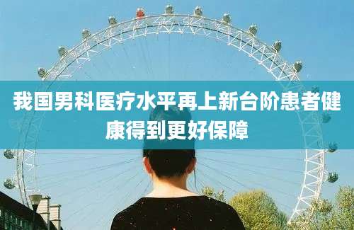 我国男科医疗水平再上新台阶患者健康得到更好保障