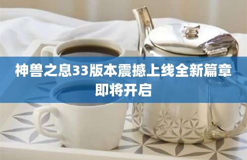 神兽之息33版本震撼上线全新篇章即将开启