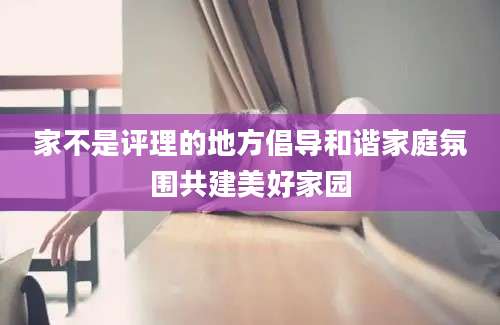 家不是评理的地方倡导和谐家庭氛围共建美好家园