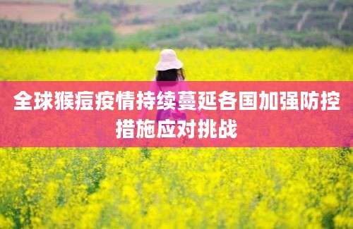 全球猴痘疫情持续蔓延各国加强防控措施应对挑战