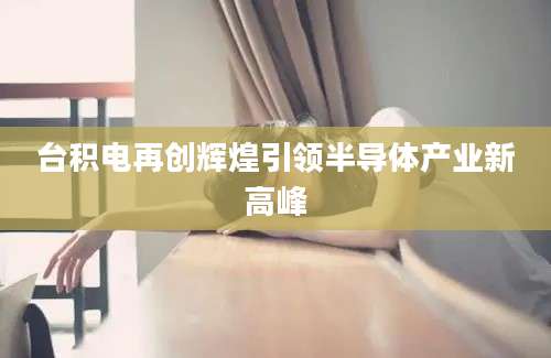 台积电再创辉煌引领半导体产业新高峰