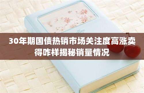 30年期国债热销市场关注度高涨卖得咋样揭秘销量情况