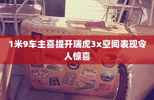 1米9车主喜提开瑞虎3x空间表现令人惊喜