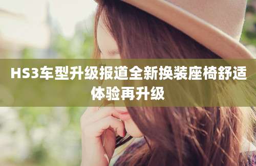 HS3车型升级报道全新换装座椅舒适体验再升级