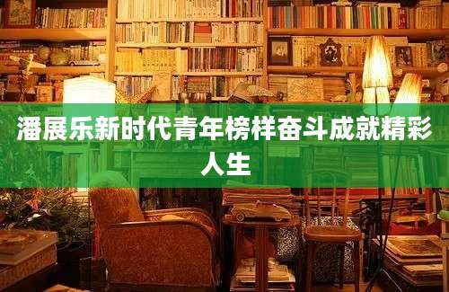 潘展乐新时代青年榜样奋斗成就精彩人生