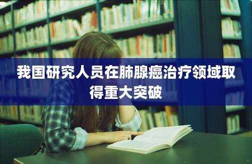 我国研究人员在肺腺癌治疗领域取得重大突破