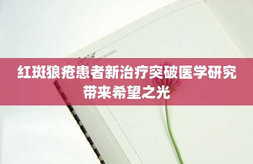 红斑狼疮患者新治疗突破医学研究带来希望之光