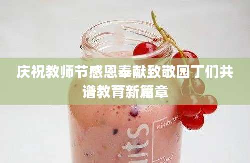 庆祝教师节感恩奉献致敬园丁们共谱教育新篇章