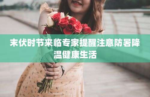 末伏时节来临专家提醒注意防暑降温健康生活