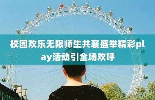 校园欢乐无限师生共襄盛举精彩play活动引全场欢呼