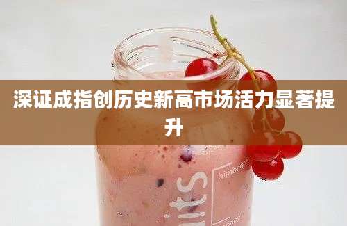 深证成指创历史新高市场活力显著提升