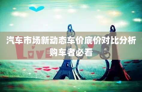 汽车市场新动态车价底价对比分析购车者必看