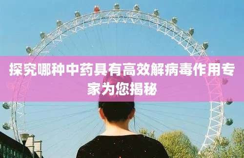 探究哪种中药具有高效解病毒作用专家为您揭秘