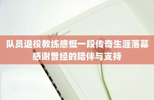 队员退役教练感慨一段传奇生涯落幕感谢曾经的陪伴与支持