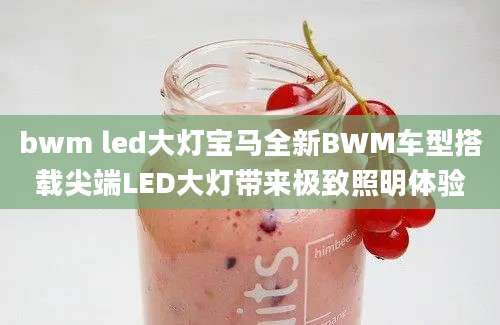 bwm led大灯宝马全新BWM车型搭载尖端LED大灯带来极致照明体验