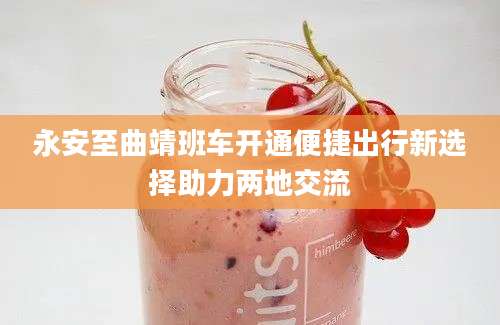 永安至曲靖班车开通便捷出行新选择助力两地交流