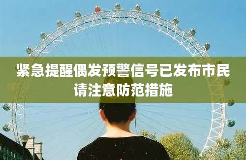 紧急提醒偶发预警信号已发布市民请注意防范措施
