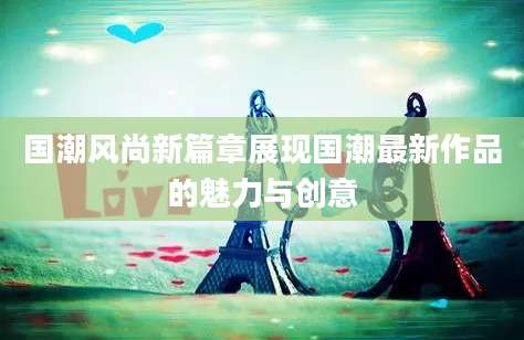 国潮风尚新篇章展现国潮最新作品的魅力与创意