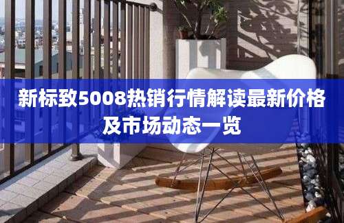 新标致5008热销行情解读最新价格及市场动态一览
