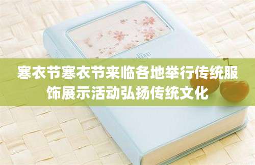 寒衣节寒衣节来临各地举行传统服饰展示活动弘扬传统文化