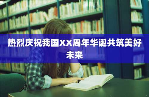 热烈庆祝我国XX周年华诞共筑美好未来