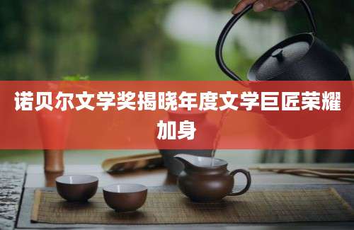 诺贝尔文学奖揭晓年度文学巨匠荣耀加身