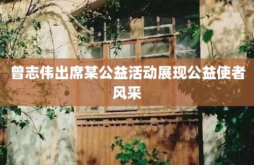 曾志伟出席某公益活动展现公益使者风采