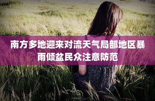 南方多地迎来对流天气局部地区暴雨倾盆民众注意防范