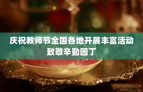 庆祝教师节全国各地开展丰富活动致敬辛勤园丁