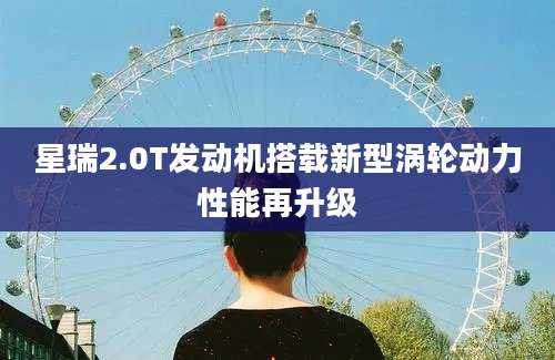 星瑞2.0T发动机搭载新型涡轮动力性能再升级