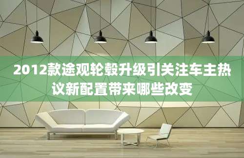 2012款途观轮毂升级引关注车主热议新配置带来哪些改变