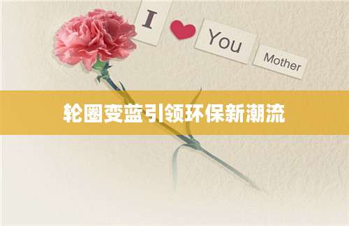轮圈变蓝引领环保新潮流