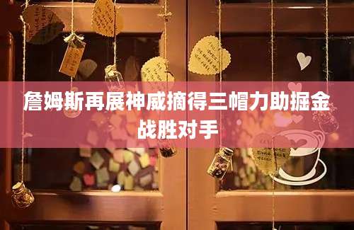 詹姆斯再展神威摘得三帽力助掘金战胜对手