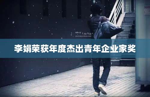 李娟荣获年度杰出青年企业家奖