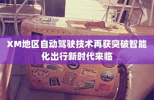 XM地区自动驾驶技术再获突破智能化出行新时代来临